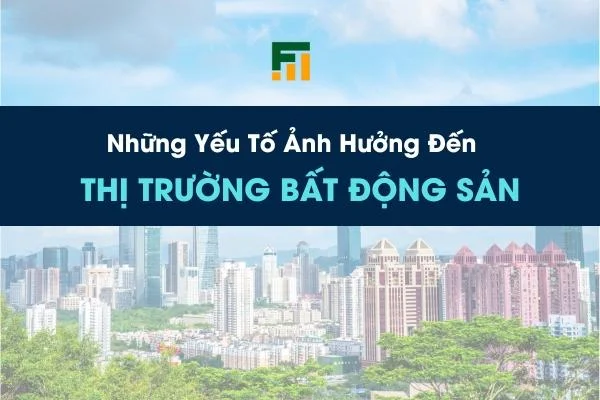 Những Yếu Tố Ảnh Hưởng Đến Thị Trường Bất Động Sản