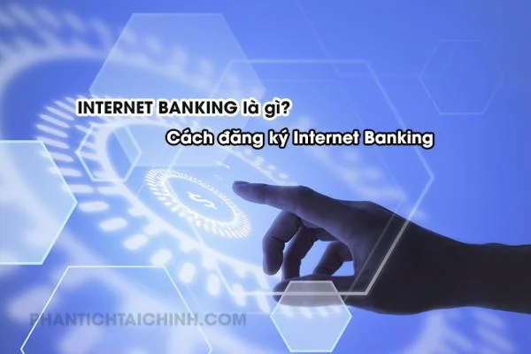 Internet Banking Là Gì? Cách Đăng Ký Internet Banking