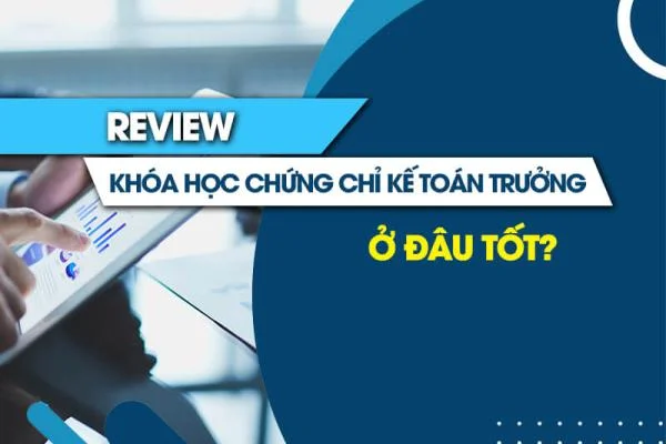 Review Khóa Học Chứng Chỉ Kế Toán Trưởng Ở Đâu Tốt