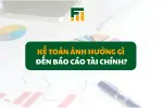 Kế Toán Ảnh Hưởng Gì Đến Báo Cáo Tài Chính?