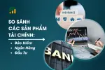 So Sánh Các Sản Phẩm Tài Chính: Bảo Hiểm, Ngân Hàng, Đầu Tư