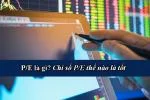 P/E là gì? Chỉ số P/E thế nào là tốt