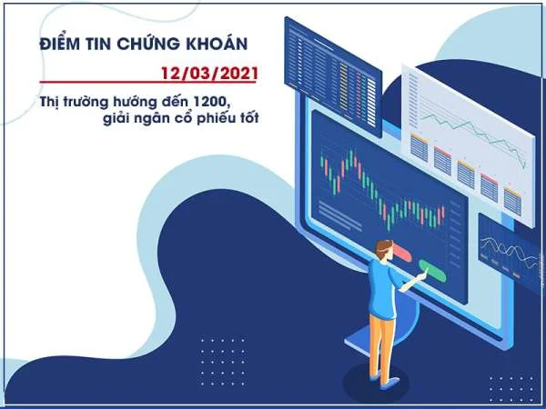Điểm tin chứng khoán ngày 12/03/2021: Thị trường hướng đến 1200, giải ngân cổ phiếu tốt
